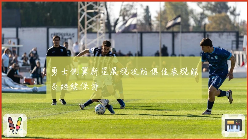 勇士侧翼新星展现攻防俱佳表现能否继续保持
