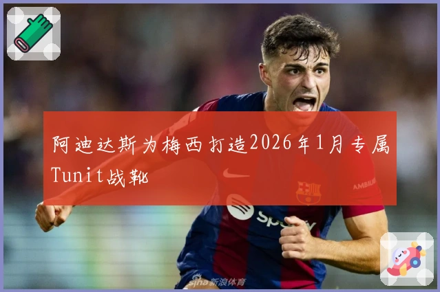 阿迪达斯为梅西打造2026年1月专属Tunit战靴