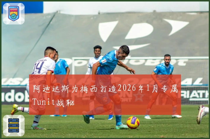 阿迪达斯为梅西打造2026年1月专属Tunit战靴