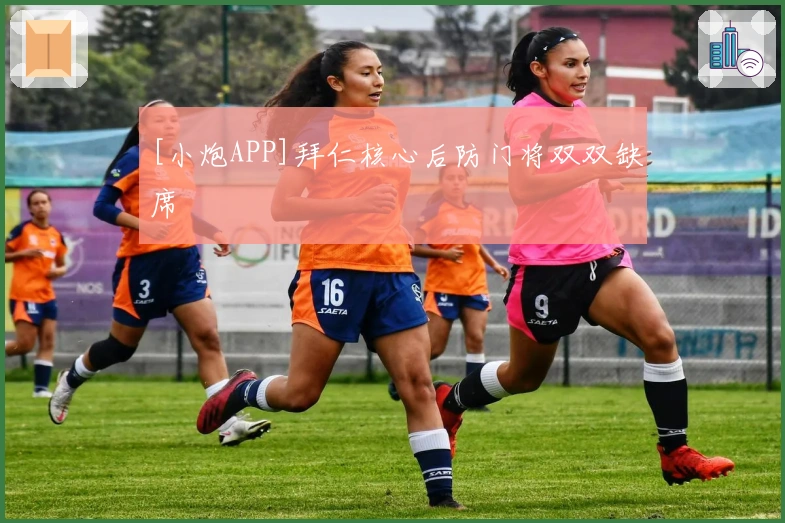 [小炮APP]拜仁核心后防门将双双缺席