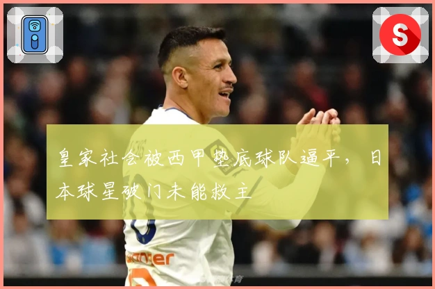 皇家社会被西甲垫底球队逼平，日本球星破门未能救主
