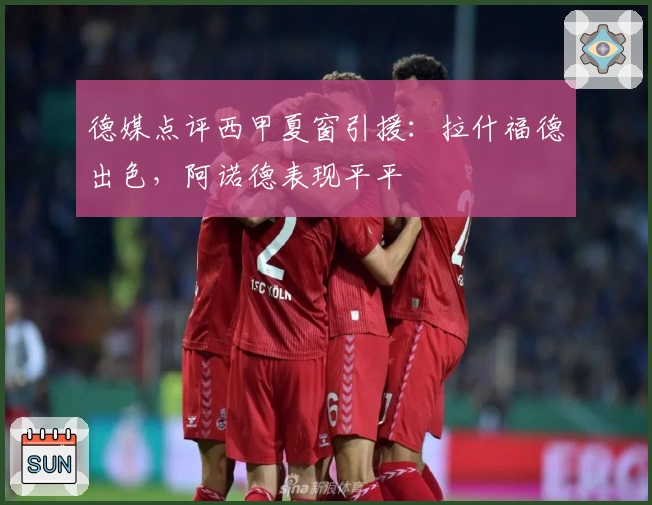 德媒点评西甲夏窗引援：拉什福德出色，阿诺德表现平平