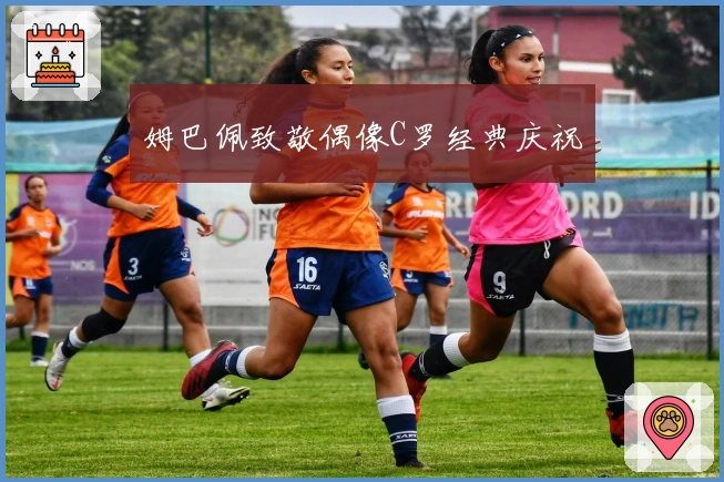 姆巴佩致敬偶像C罗经典庆祝