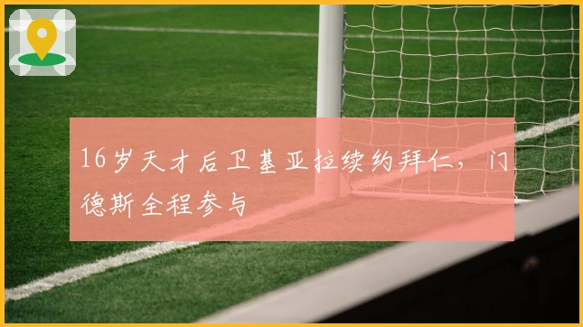 16岁天才后卫基亚拉续约拜仁，门德斯全程参与